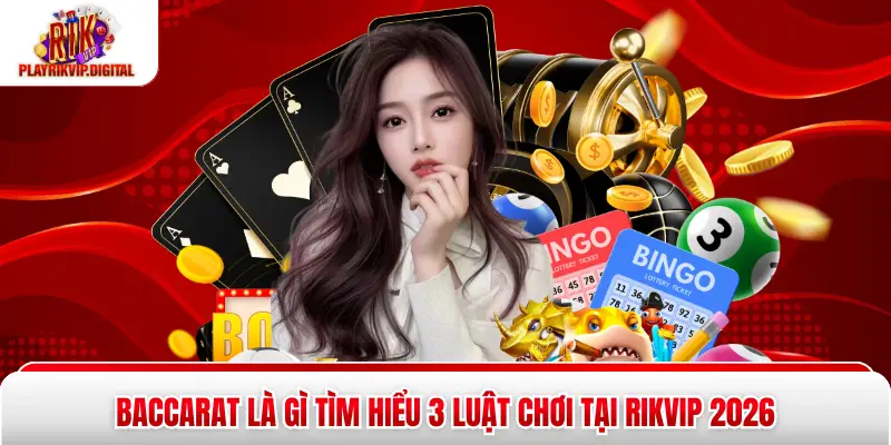 Baccarat Là Gì Tìm Hiểu 3 Luật Chơi Tại Rikvip 2026