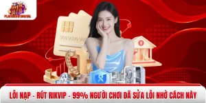 Lỗi Nạp - Rút Rikvip - 99% Người Chơi Đã Sửa Lỗi Nhờ Cách Này
