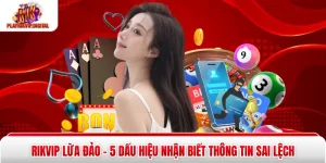 Rikvip Lừa Đảo - 5 Dấu Hiệu Nhận Biết Thông Tin Sai Lệch