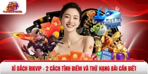 Xì dách Rikvip - 2 Cách Tính Điểm Và Thứ Hạng Bài Cần Biết